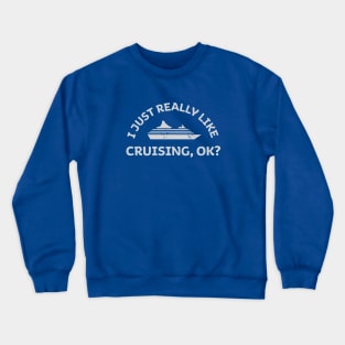 I Just Really Like Cruising, OK? Funny Cruise Ship Vacation Saying Crewneck Sweatshirt